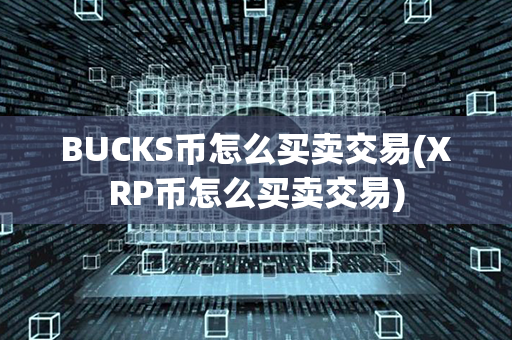 BUCKS币怎么买卖交易(XRP币怎么买卖交易)