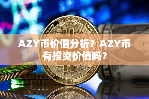 AZY币价值分析？AZY币有投资价值吗？