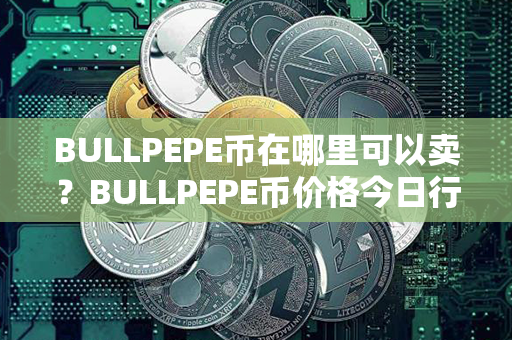 BULLPEPE币在哪里可以卖？BULLPEPE币价格今日行情？