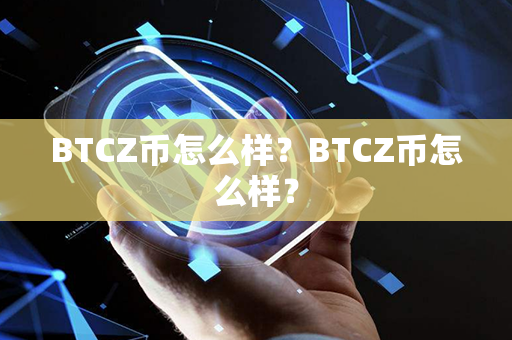 BTCZ币怎么样？BTCZ币怎么样？