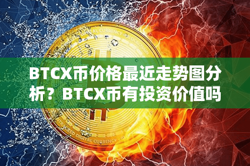 BTCX币价格最近走势图分析？BTCX币有投资价值吗？