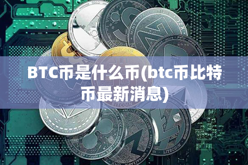 BTC币是什么币(btc币比特币最新消息)