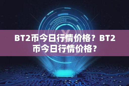 BT2币今日行情价格？BT2币今日行情价格？