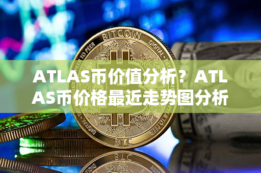 ATLAS币价值分析？ATLAS币价格最近走势图分析？