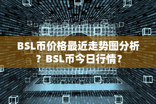 BSL币价格最近走势图分析？BSL币今日行情？