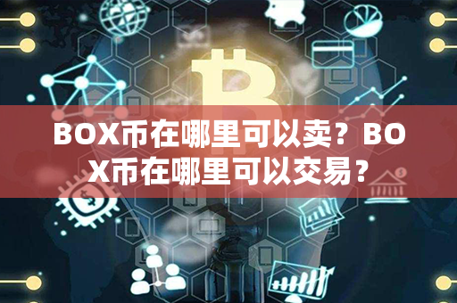 BOX币在哪里可以卖？BOX币在哪里可以交易？