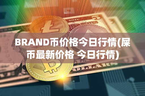 BRAND币价格今日行情(屎币最新价格 今日行情)