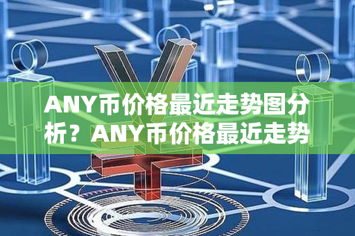 ANY币价格最近走势图分析？ANY币价格最近走势图分析？