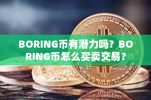 BORING币有潜力吗？BORING币怎么买卖交易？