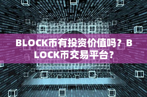 BLOCK币有投资价值吗？BLOCK币交易平台？