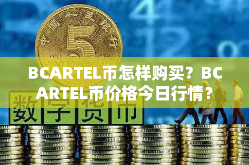 BCARTEL币怎样购买？BCARTEL币价格今日行情？