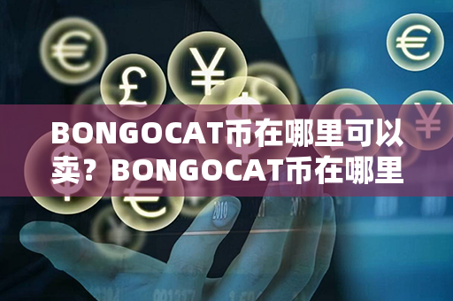 BONGOCAT币在哪里可以卖？BONGOCAT币在哪里可以交易？