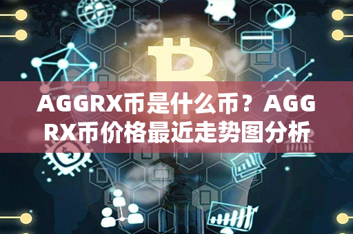 AGGRX币是什么币？AGGRX币价格最近走势图分析？