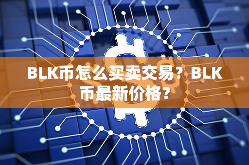 BLK币怎么买卖交易？BLK币最新价格？