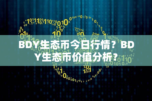 BDY生态币今日行情？BDY生态币价值分析？