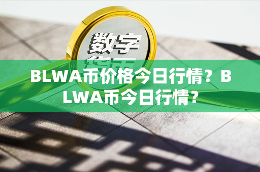 BLWA币价格今日行情？BLWA币今日行情？