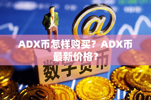 ADX币怎样购买？ADX币最新价格？