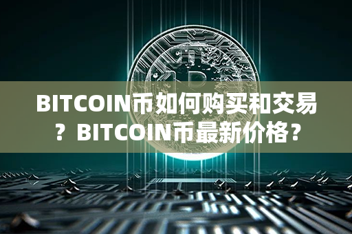 BITCOIN币如何购买和交易？BITCOIN币最新价格？