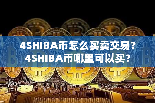 4SHIBA币怎么买卖交易？4SHIBA币哪里可以买？