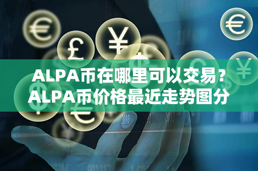 ALPA币在哪里可以交易？ALPA币价格最近走势图分析？