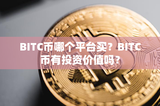 BITC币哪个平台买？BITC币有投资价值吗？