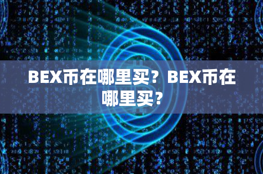 BEX币在哪里买？BEX币在哪里买？