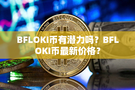 BFLOKI币有潜力吗？BFLOKI币最新价格？