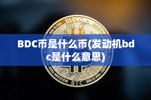 BDC币是什么币(发动机bdc是什么意思)