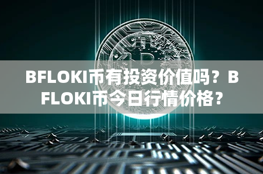 BFLOKI币有投资价值吗？BFLOKI币今日行情价格？