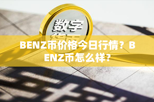 BENZ币价格今日行情？BENZ币怎么样？