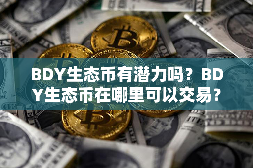 BDY生态币有潜力吗？BDY生态币在哪里可以交易？