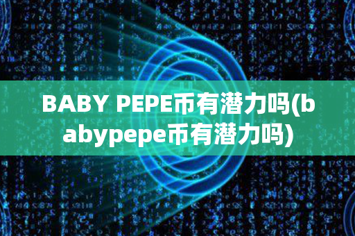 BABY PEPE币有潜力吗(babypepe币有潜力吗)