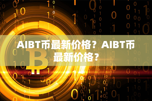 AIBT币最新价格？AIBT币最新价格？