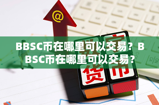 BBSC币在哪里可以交易？BBSC币在哪里可以交易？