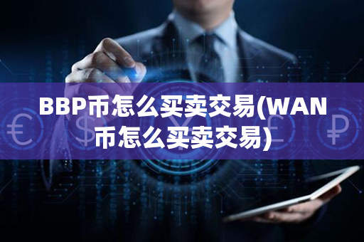 BBP币怎么买卖交易(WAN币怎么买卖交易)