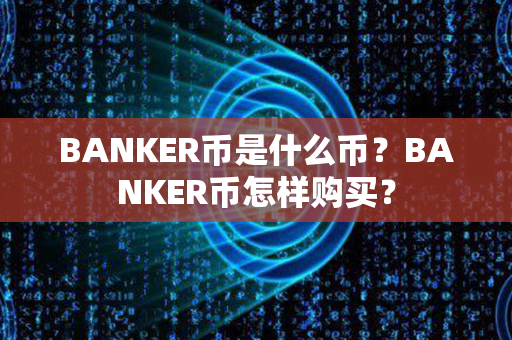 BANKER币是什么币？BANKER币怎样购买？