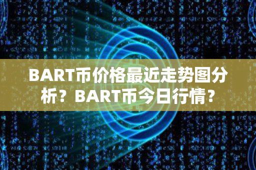 BART币价格最近走势图分析？BART币今日行情？