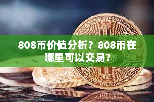 808币价值分析？808币在哪里可以交易？