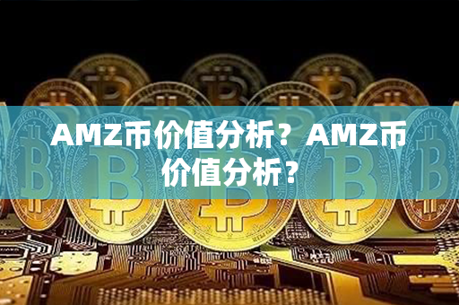 AMZ币价值分析？AMZ币价值分析？