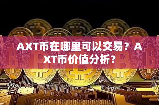 AXT币在哪里可以交易？AXT币价值分析？