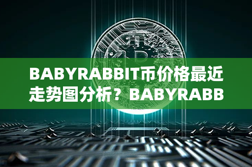 BABYRABBIT币价格最近走势图分析？BABYRABBIT币在哪里可以交易？