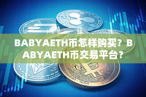 BABYAETH币怎样购买？BABYAETH币交易平台？