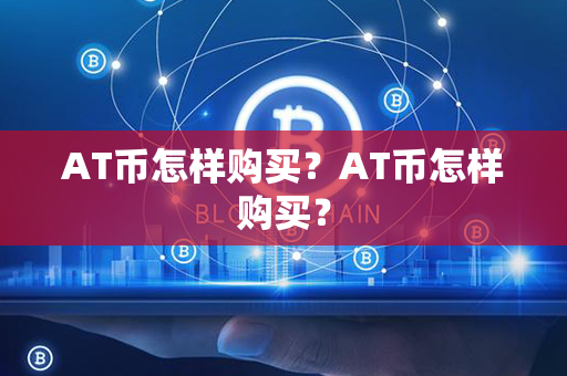 AT币怎样购买？AT币怎样购买？