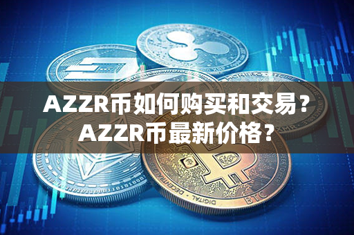 AZZR币如何购买和交易？AZZR币最新价格？