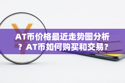 AT币价格最近走势图分析？AT币如何购买和交易？