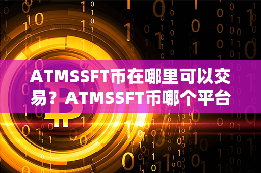 ATMSSFT币在哪里可以交易？ATMSSFT币哪个平台买？