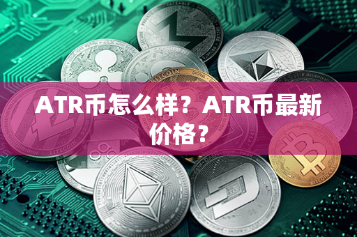 ATR币怎么样？ATR币最新价格？