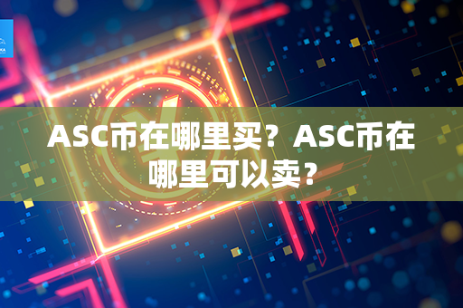 ASC币在哪里买？ASC币在哪里可以卖？