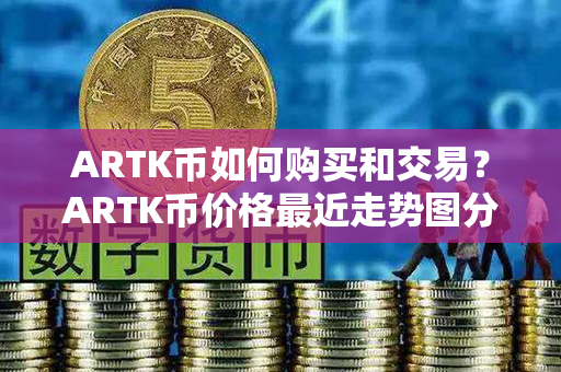 ARTK币如何购买和交易？ARTK币价格最近走势图分析？