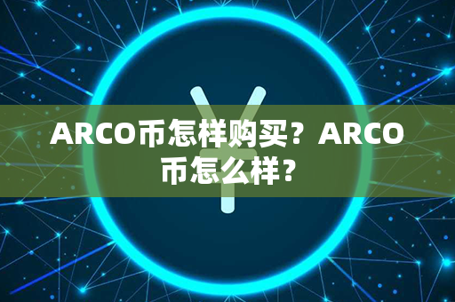 ARCO币怎样购买？ARCO币怎么样？